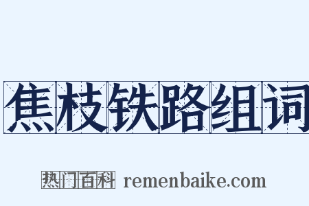 焦枝铁路组词是什么意思的图片